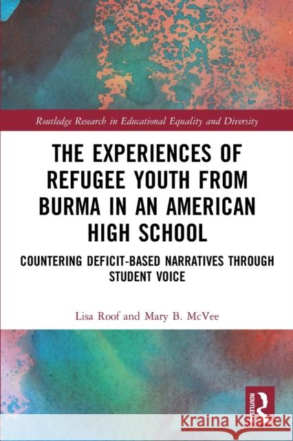 The Experiences of Refugee Youth from Burma in an American High School: Countering Deficit-Based Narratives Through Student Voice Roof, Lisa 9780367561185 Taylor & Francis Ltd