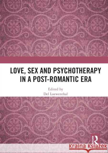 Love, Sex and Psychotherapy in a Post-Romantic Era del Loewenthal 9780367561208 Routledge