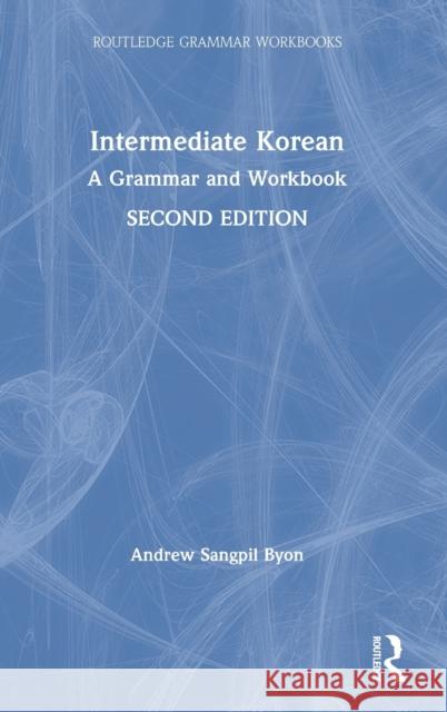 Intermediate Korean: A Grammar and Workbook Andrew Sangpil Byon 9780367561451 Routledge