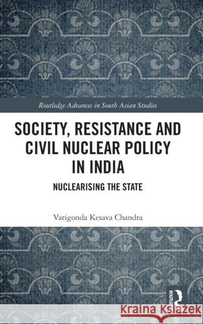 Society, Resistance and Civil Nuclear Policy in India: Nuclearising the State Varigonda Kesava Chandra 9780367561468 Routledge