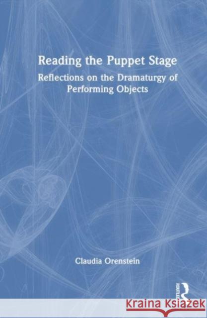 Reading the Puppet Stage: Reflections on the Dramaturgy of Performing Objects Claudia Orenstein 9780367561475 Routledge