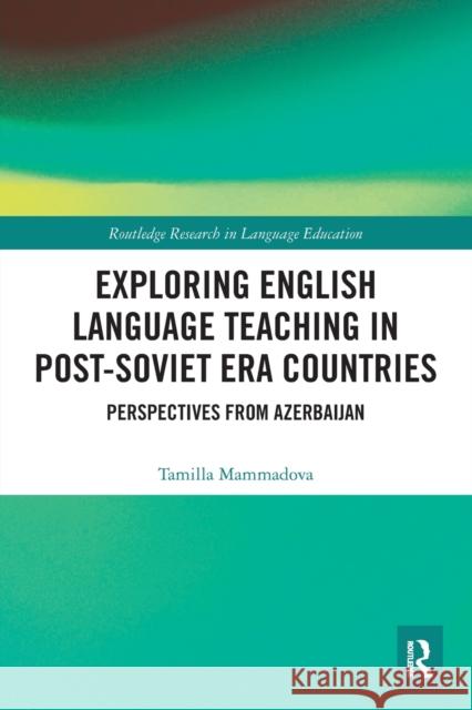 Exploring English Language Teaching in Post-Soviet Era Countries: Perspectives from Azerbaijan Tamilla Mammadova 9780367561611 Routledge