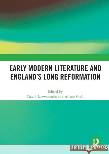 Early Modern Literature and England's Long Reformation David Loewenstein Alison Shell 9780367561703 Routledge