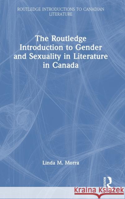 The Routledge Introduction to Gender and Sexuality in Literature in Canada Linda M. (Bishop's University, Canada) Morra 9780367562311 Taylor & Francis Ltd