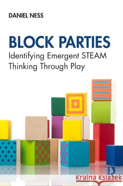 Block Parties: Identifying Emergent STEAM Thinking Through Play Ness, Daniel 9780367562557 Routledge