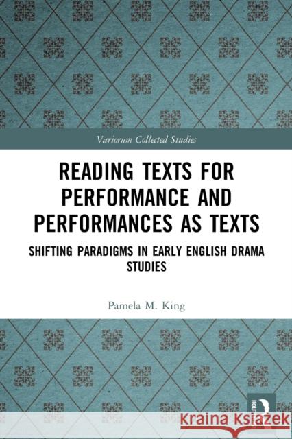 Reading Texts for Performance and Performances as Texts: Shifting Paradigms in Early English Drama Studies Pamela M. King Alexandra F. Johnston 9780367562564 Routledge