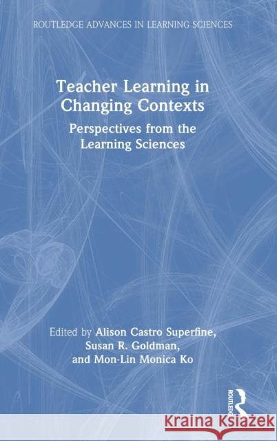 Teacher Learning in Changing Contexts: Perspectives from the Learning Sciences Alison Castr Susan Goldman Mon-Lin Ko 9780367562663