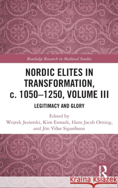 Nordic Elites in Transformation, C. 1050-1250, Volume III: Legitimacy and Glory Wojtek Jezierski Kim Esmark Hans Jacob Orning 9780367562816