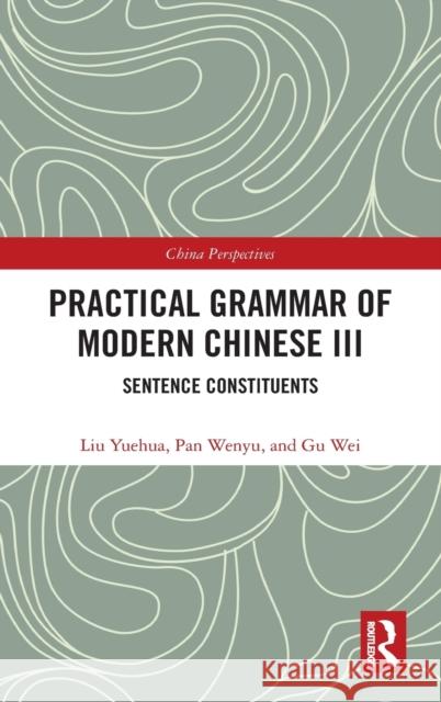 Practical Grammar of Modern Chinese III: Sentence Constituents Liu Yuehua Pan Wenyu Gu Wei 9780367563011