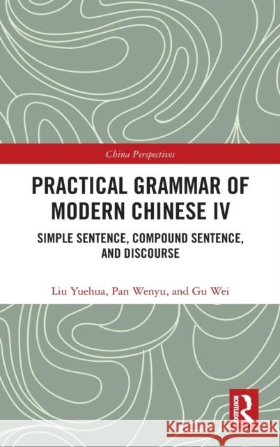 Practical Grammar of Modern Chinese IV: Simple Sentence, Compound Sentence, and Discourse Wei, Gu 9780367563103 Routledge