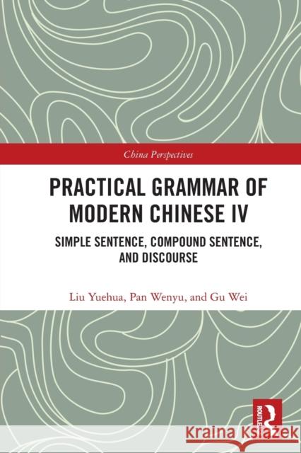 Practical Grammar of Modern Chinese IV: Simple Sentence, Compound Sentence, and Discourse Wei, Gu 9780367563141 Routledge