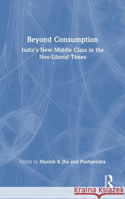 Beyond Consumption: India's New Middle Class in the Neo-Liberal Times Manish K Pushpendra 9780367563462 Routledge Chapman & Hall