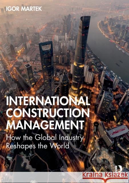 International Construction Management: How the Global Industry Reshapes the World Igor Martek 9780367563622 