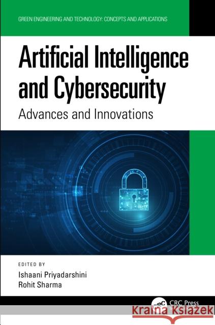 Artificial Intelligence and Cybersecurity: Advances and Innovations Ishaani Priyadarshini Rohit Sharma 9780367563950 CRC Press