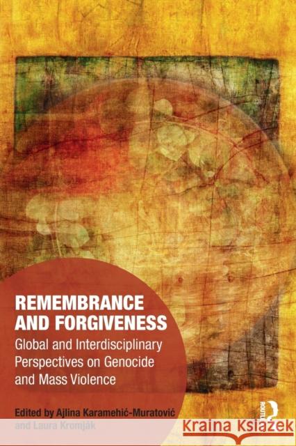 Remembrance and Forgiveness: Global and Interdisciplinary Perspectives on Genocide and Mass Violence Ajlina Karamehic-Muratovic Laura Kromj 9780367564148 Routledge