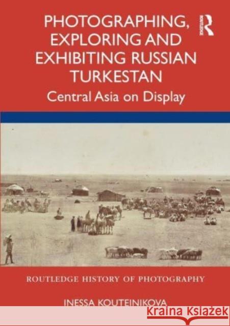 Photographing, Exploring and Exhibiting Russian Turkestan: Central Asia on Display Kouteinikova, Inessa 9780367564162 Taylor & Francis Ltd