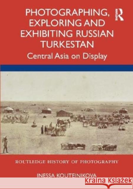 Photographing, Exploring and Exhibiting Russian Turkestan: Central Asia on Display Kouteinikova, Inessa 9780367564179 Taylor & Francis Ltd