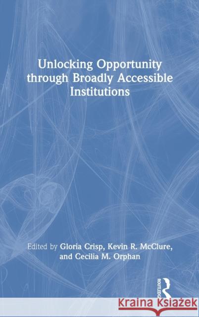 Unlocking Opportunity Through Broadly Accessible Institutions Gloria Crisp Kevin McClure Cecilia Orphan 9780367564209