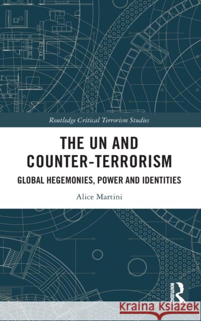 The Un and Counter-Terrorism: Global Hegemonies, Power and Identities Alice Martini 9780367564216 Routledge