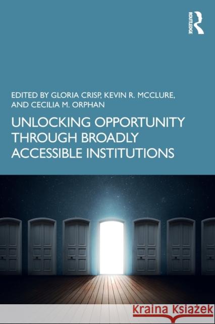 Unlocking Opportunity Through Broadly Accessible Institutions Gloria Crisp Kevin McClure Cecilia Orphan 9780367564223