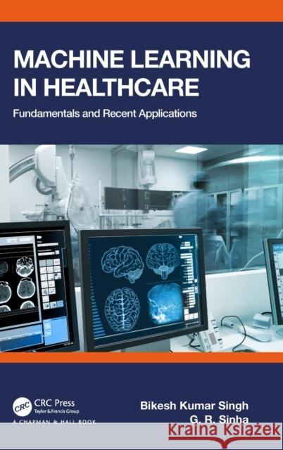 Machine Learning in Healthcare: Fundamentals and Recent Applications Bikesh Kumar Singh G. R. Sinha 9780367564421