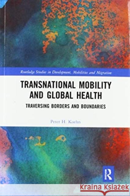 Transnational Mobility and Global Health: Traversing Borders and Boundaries Peter H. Koehn 9780367564575