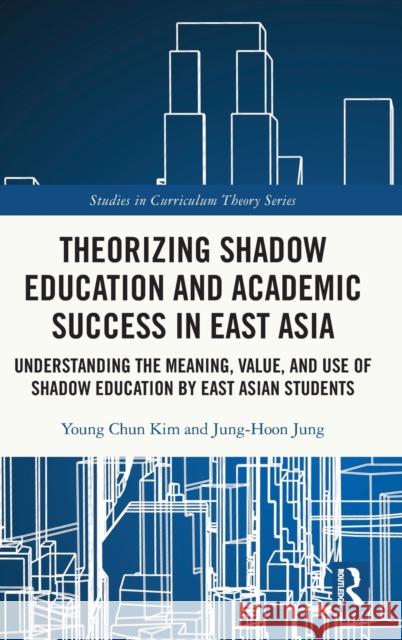 Theorizing Shadow Education and Academic Success in East Asia: Understanding the Meaning, Value, and Use of Shadow Education by East Asian Students Young Chun Kim Jung-Hoon Jung 9780367564605