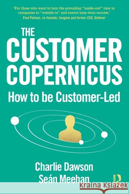 The Customer Copernicus: How to Be Customer-Led Dawson, Charlie 9780367564636 Taylor & Francis Ltd