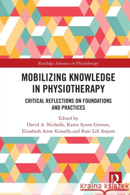 Mobilizing Knowledge in Physiotherapy: Critical Reflections on Foundations and Practices David A Karen Synn Elizabeth Kinsella 9780367564643