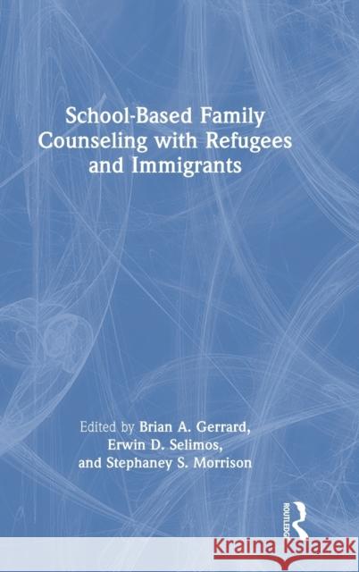 School-Based Family Counseling with Refugees and Immigrants Brian A. Gerrard Erwin D. Selimos Stephaney S. Morrison 9780367564698 Routledge