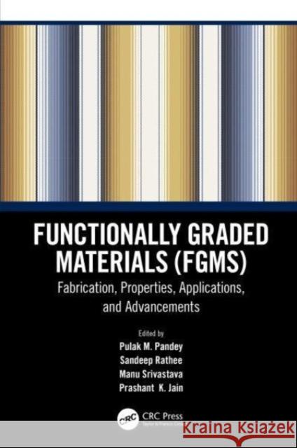 Functionally Graded Materials (Fgms): Fabrication, Properties, Applications, and Advancements Pulak M. Pandey Sandeep Rathee Manu Srivastava 9780367564858