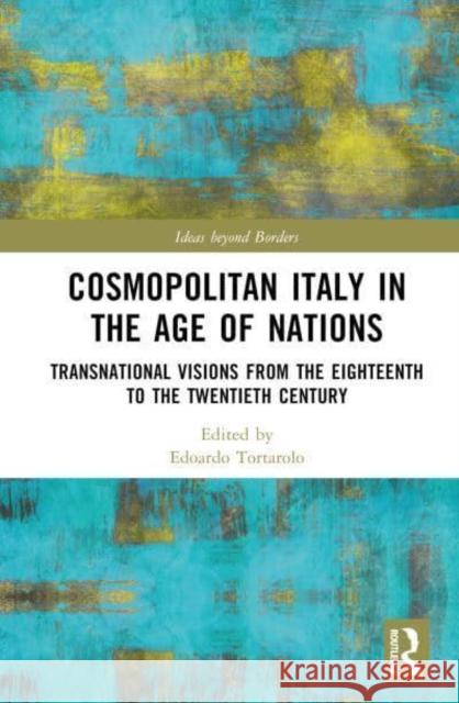 Cosmopolitan Italy in the Age of Nations: Transnational Visions from the Eighteenth to the Twentieth Century Tortarolo, Edoardo 9780367565244