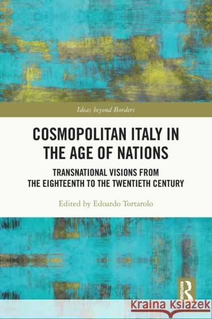 Cosmopolitan Italy in the Age of Nations: Transnational Visions from the Eighteenth to the Twentieth Century Tortarolo, Edoardo 9780367565268
