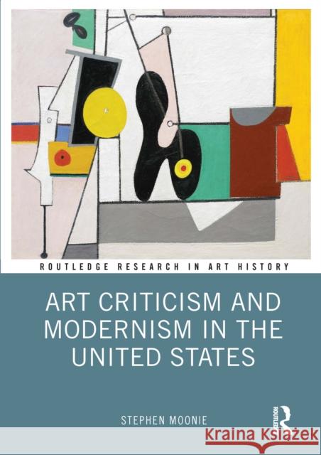 Art Criticism and Modernism in the United States Stephen Moonie 9780367565411 Taylor & Francis Ltd