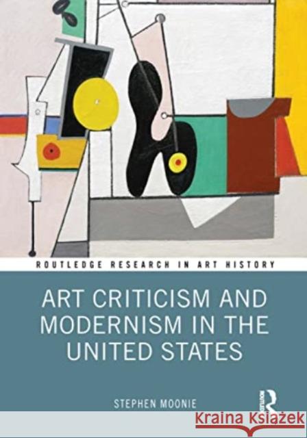 Art Criticism and Modernism in the United States Stephen Moonie 9780367565428 Routledge