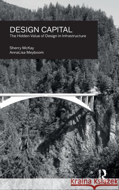 Design Capital: The Hidden Value of Design in Infrastructure Annalisa Meyboom Sherry McKay 9780367565466 Routledge