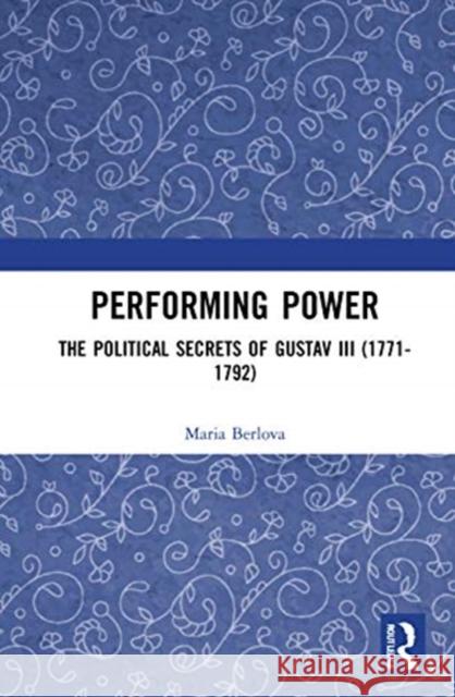 Performing Power: The Political Secrets of Gustav III (1771-1792) Maria Berlova Michael Kroetch 9780367565565 Routledge