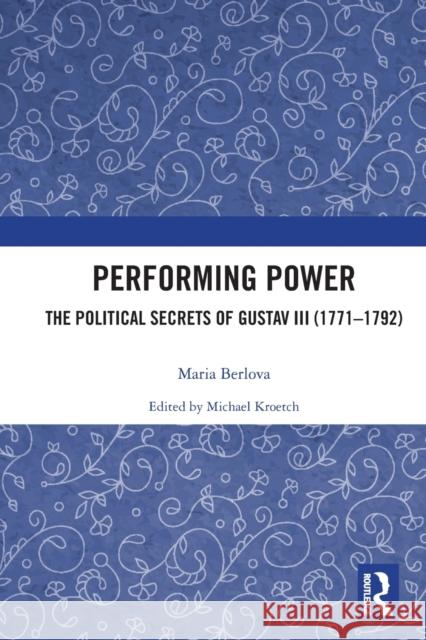 Performing Power: The Political Secrets of Gustav III (1771-1792) Maria Berlova Michael Kroetch 9780367565572 Routledge