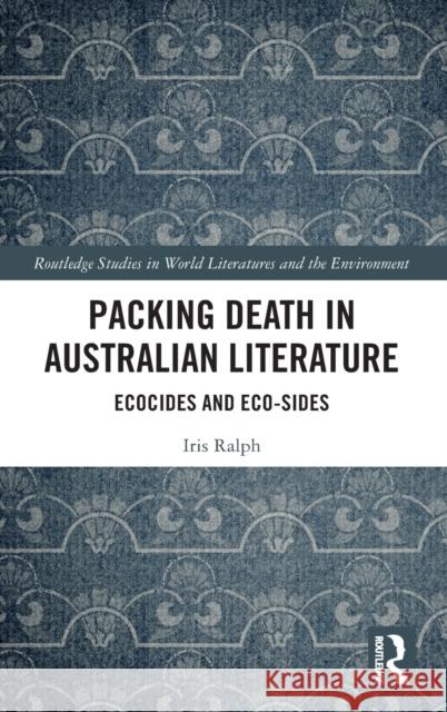 Packing Death in Australian Literature: Ecocides and Eco-Sides Iris Ralph 9780367565671 Routledge