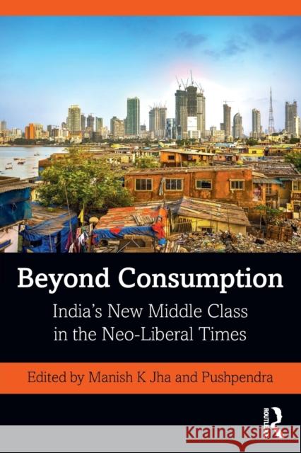 Beyond Consumption: India's New Middle Class in the Neo-Liberal Times Manish K Pushpendra 9780367565718 Routledge Chapman & Hall