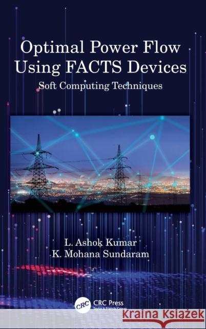 Optimal Power Flow Using FACTS Devices: Soft Computing Techniques Kumar, L. Ashok 9780367565725 CRC Press