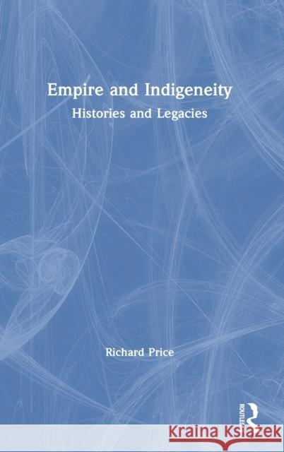 Empire and Indigeneity: Histories and Legacies Richard Price 9780367565787 Routledge