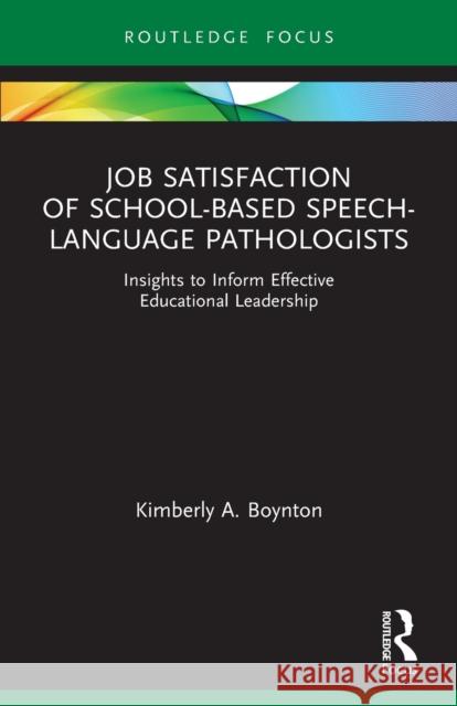 Job Satisfaction of School-Based Speech-Language Pathologists: Insights to Inform Effective Educational Leadership Kimberly A. Boynton 9780367565855 Routledge