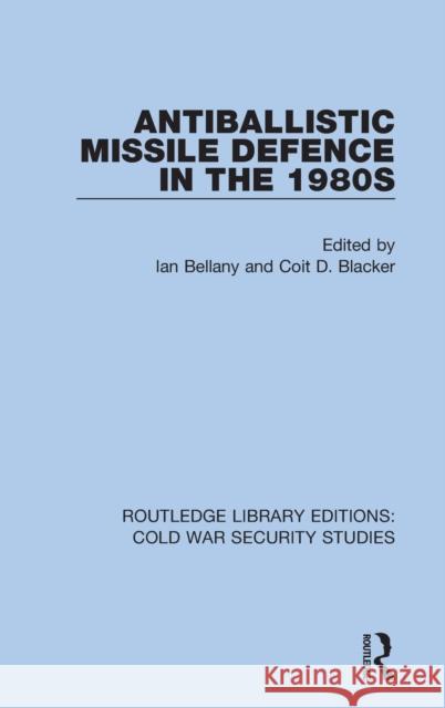 Antiballistic Missile Defence in the 1980s Ian Bellany Coit D. Blacker 9780367565879 Routledge