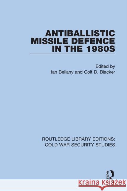 Antiballistic Missile Defence in the 1980s Ian Bellany Coit D. Blacker 9780367565893 Routledge