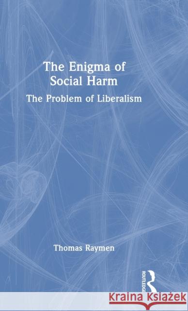 The Enigma of Social Harm: The Problem of Liberalism Raymen, Thomas 9780367565930 Taylor & Francis Ltd