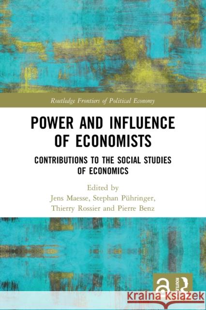 Power and Influence of Economists: Contributions to the Social Studies of Economics Jens Maesse Stephan P?hringer Thierry Rossier 9780367565954