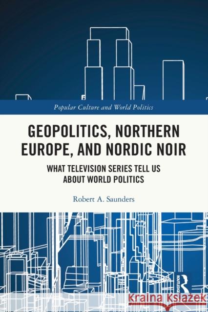 Geopolitics, Northern Europe, and Nordic Noir: What Television Series Tell Us About World Politics Saunders, Robert A. 9780367565985 Taylor & Francis Ltd