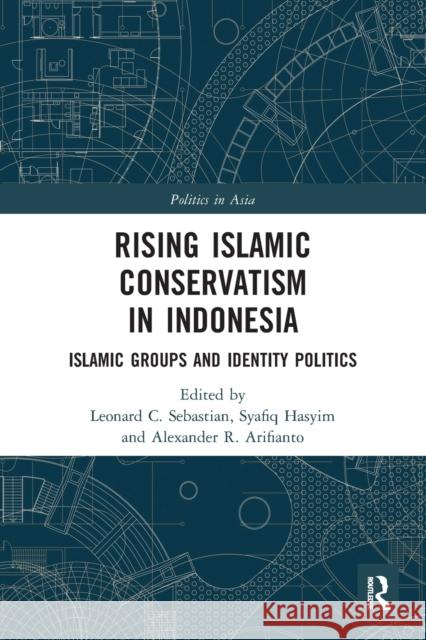 Rising Islamic Conservatism in Indonesia: Islamic Groups and Identity Politics Leonard C. Sebastian Syafiq Hasyim Alexander R. Arifianto 9780367566371 Routledge