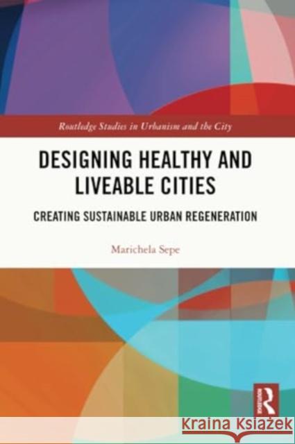 Designing Healthy and Liveable Cities: Creating Sustainable Urban Regeneration Marichela Sepe 9780367566449 Routledge